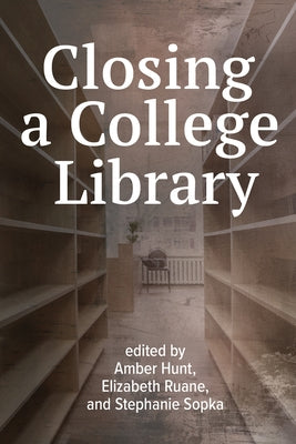 Closing a College Library by Hunt, Amber