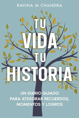 Tu Vida, Tu Historia: Un Diario Guiado Para Atesorar Recuerdos, Momentos y Logros - preguntas personalizadas e indicaciones reflexivas para compartir by Chandra, Ravina M.