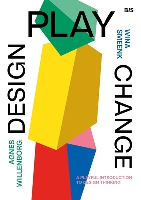 Design, Play, Change: A Playful Introduction to Design Thinking by Smeenk, Wina