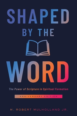 Shaped by the Word, Anniversary Edition: The Power of Scripture in Spiritual Formation by Mulholland, M. Robert, Jr.