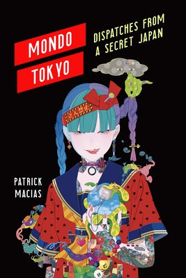 Mondo Tokyo: Dispatches from a Secret Japan by Macias, Patrick