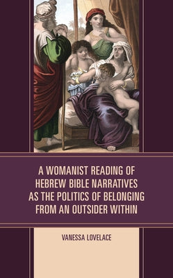 A Womanist Reading of Hebrew Bible Narratives as the Politics of Belonging from an Outsider Within by Lovelace, Vanessa