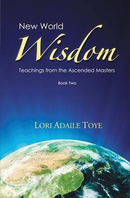 New World Wisdom, Book Two: Teachings from the Ascended Masters by Toye, Lori Adaile