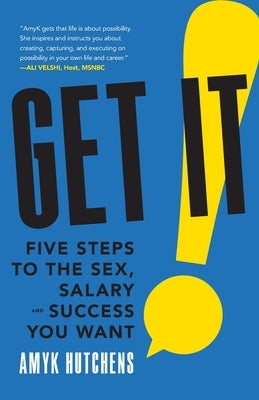 Get It: Five Steps to the Sex, Salary and Success You Want by Hutchens, Amyk