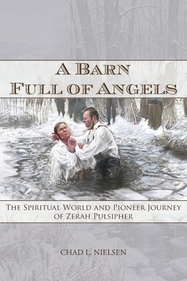 A Barn Full of Angels: The Spiritual World and Pioneer Journey of Zerah Pulsipher by Nielsen, Chad L.