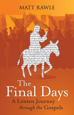 The Final Days: A Lenten Journey Through the Gospels by Rawle, Matt