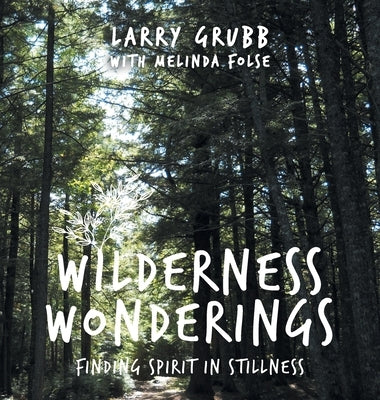 Wilderness Wonderings: How I Found Spirit in Stillness by Grubb, Larry