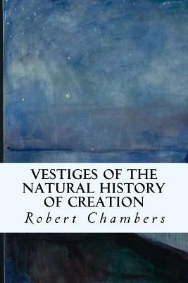 Vestiges of the Natural History of Creation by Chambers, Robert