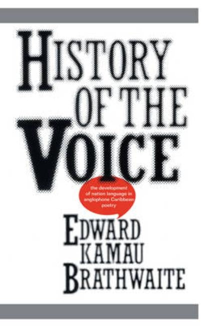 History of the Voice: The Development of Nation Language in Anglophone Caribbean Literature by Brathwaite, Edward