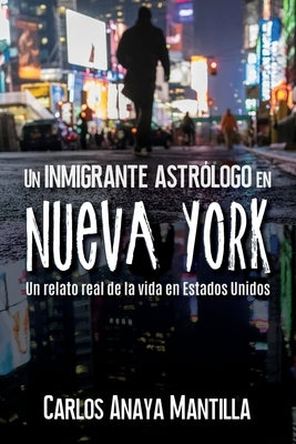 Un inmigrante astrólogo en Nueva York: Un relato real de la vida en Estados Unidos by Anaya Mantilla, Carlos