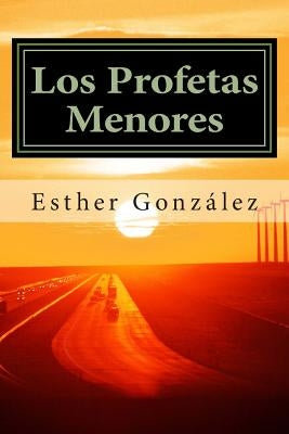 Los Profetas Menores: Oseas, Joel, Amos. Abdias, Jonas, Miqueas, Nahum, Habacuc, Sofonias, Hageo, Zacarias, Malaquias. by Gonzalez, Esther