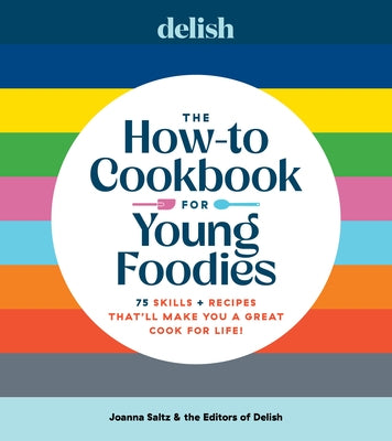 Delish the How-To Cookbook for Young Foodies: 75 Skills + Recipes That'll Make You a Great Cook for Life by Saltz, Joanna