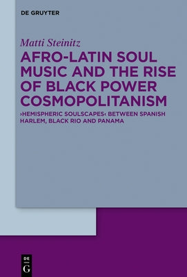 Afro-Latin Soul Music and the Rise of Black Power Cosmopolitanism: >Hemispheric Soulscapes by Steinitz, Matti