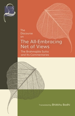 The Discourse on the All-Embracing Net of Views: The Brahmaj&#257;la Sutta and Its Commentaries by Bodhi, Bhikkhu