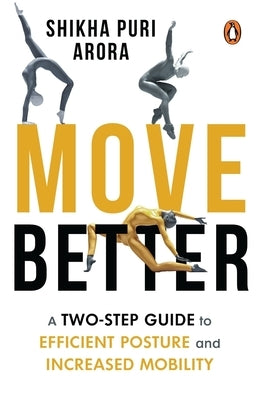 Move Better: A Two-Step Guide to Efficient Posture and Increased Mobility by Arora, Shikha Puri