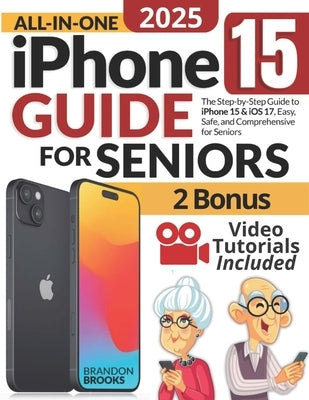 All-In-One iPhone 15 Guide for Seniors: The Step-by-Step Manual to Unlocking Your Device's Capabilities with Clear Instructions and Practical Strategi by Brooks, Brandon