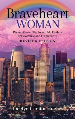 Braveheart Woman: Rising Above: The Incredible Faith in Perseverance and Forgiveness. by Carator Hughes, Jocelyn