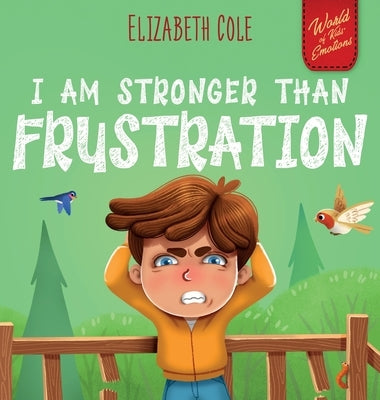 I Am Stronger Than Frustration: Social Emotional Book for Kids about Anger Management, Staying Calm, Self Regulation Skills, and Dealing with Big Feel by Cole, Elizabeth