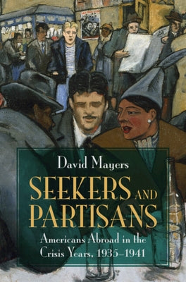 Seekers and Partisans: Americans Abroad in the Crisis Years, 1935-1941 by Mayers, David