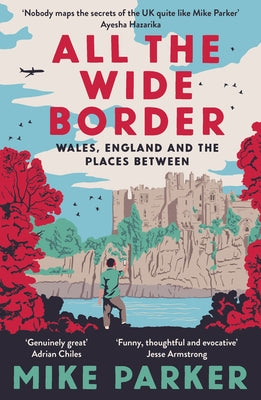 All the Wide Border: Wales, England and the Places Between by Parker, Mike