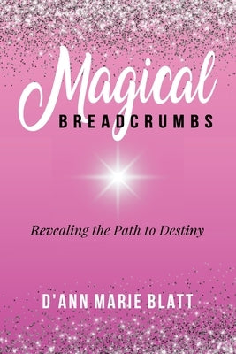 Magical BREADCRUMBS: Revealing the Path to Destiny by Blatt, D'Ann Marie