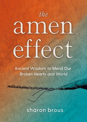 The Amen Effect: Ancient Wisdom to Mend Our Broken Hearts and World by Brous, Sharon