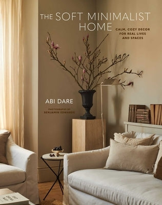 The Soft Minimalist Home: Calm, Cosy Decor for Real Lives and Spaces by Dare, Abi