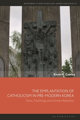 The Emplantation of Catholicism in Pre-modern Korea: Texts, Teachings and Gender Relations by Cawley, Kevin N.