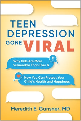 Teen Depression Gone Viral: Why Kids Are More Vulnerable Than Ever and How You Can Protect Your Child's Health and Happiness by Gansner, Meredith E.