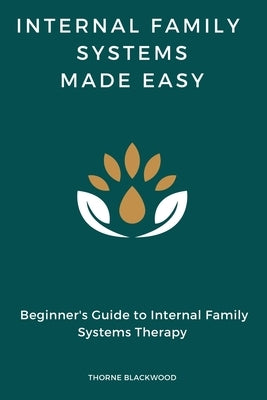 Internal Family Systems Made Easy: Beginner's Guide to Internal Family Systems Therapy, IFS Skills Training Manual by Blackwood, Thorne