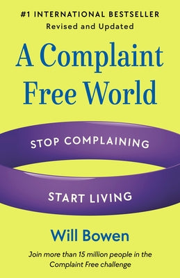 A Complaint Free World, Revised and Updated: Stop Complaining, Start Living by Bowen, Will