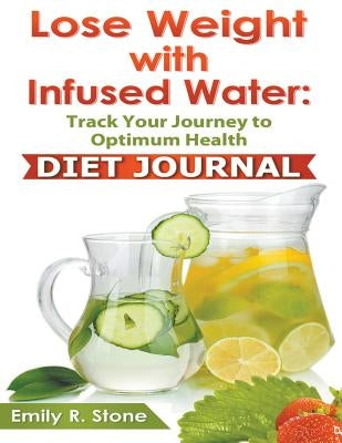 Lose Weight With Infused Water: Diet Journal by Stone, Emily R.