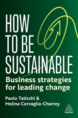 How to Be Sustainable: Business Strategies for Leading Change by Taticchi, Paolo