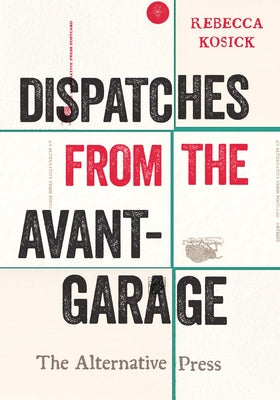 Dispatches from the Avant-Garage: The Alternative Press by Kosick, Rebecca