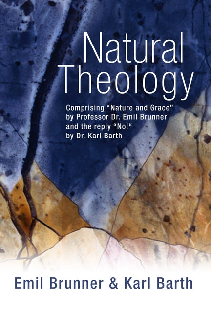 Natural Theology: Comprising "Nature and Grace" by Professor Dr. Emil Brunner and the Reply "No!" by Dr. Karl Barth by Barth, Karl