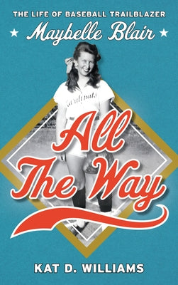 All the Way: The Life of Baseball Trailblazer Maybelle Blair by Williams, Kat D.