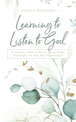 Learning to Listen to God: A Journey That is Never Quite Fully Achieved: An Any Day Devotional by Wofford, Angela