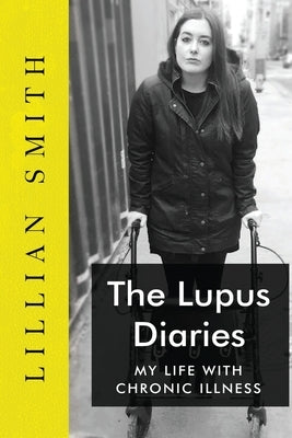 The Lupus Diaries My Life With Chronic Illness by Smith, Lillian