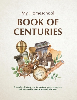 My Homeschool Book of Centuries: A timeline history book to capture maps, moments, and memorable people through the ages. by Morrow, Michelle R.