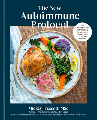 The New Autoimmune Protocol: The Complete Guide to Managing Autoimmune Disease, with 75 Delicious Recipes by Trescott, Mickey, Msc