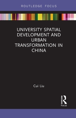 University Spatial Development and Urban Transformation in China by Liu, Cui