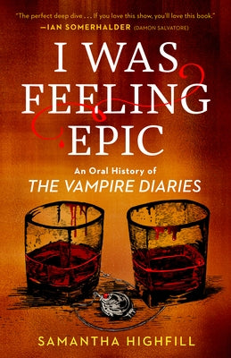 I Was Feeling Epic: An Oral History of The Vampire Diaries by Highfill, Samantha