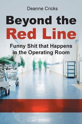 Beyond the Red Line: Funny Shit that Happens in the Operating Room by Cricks, Deanne