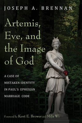 Artemis, Eve, and the Image of God: A Case of Mistaken Identity in Paul's Ephesian Marriage Code by Brennan, Joseph A.