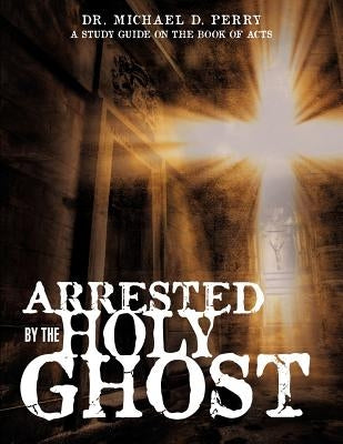 Arrested by the Holy Ghost by Perry, Michael D.