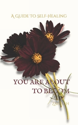 You Are about to Bloom: A Guide To Self-Healing by Zaishah