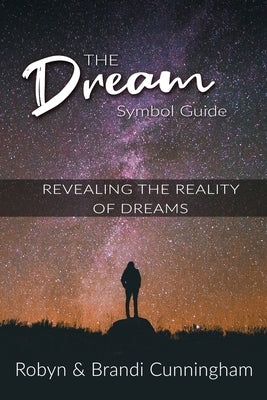 The Dream Symbol Guide: Revealing the Reality of Dreams by Cunningham, Robyn