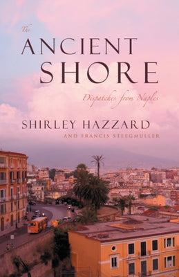 The Ancient Shore: Dispatches from Naples by Hazzard, Shirley