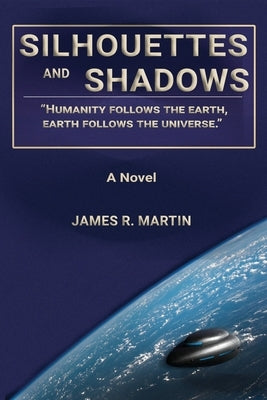 Silhouettes and Shadows: Humanity Follows the Earth, Earth Follows the Universe. by Martin, James R.