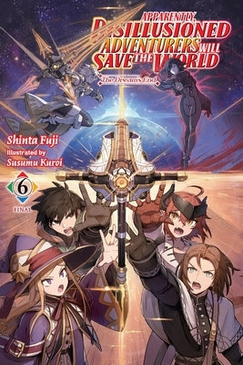 Apparently, Disillusioned Adventurers Will Save the World, Vol. 6 (Light Novel): The Dream's End by Fuji, Shinta